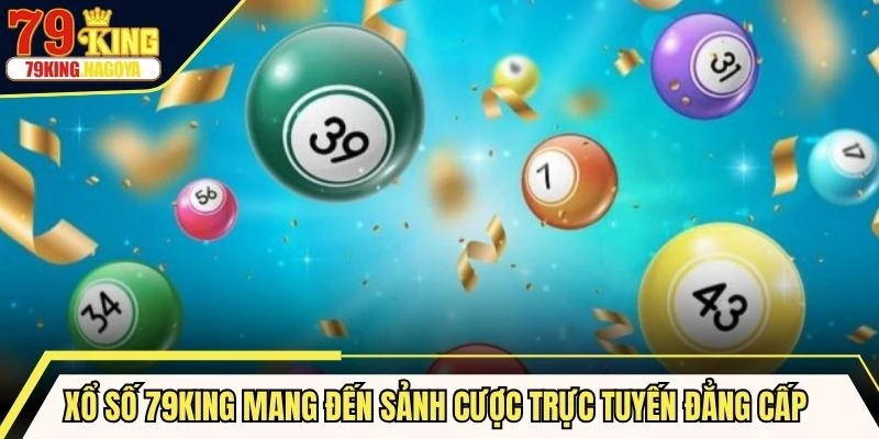 Xổ số 79KING mang đến sảnh cược trực tuyến đẳng cấp hấp dẫn người chơi
